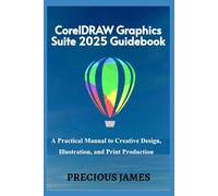 CorelDRAW Graphics Suite 2025 Guidebook: A Practical Manual to Creative Design, Illustration, and Print Production