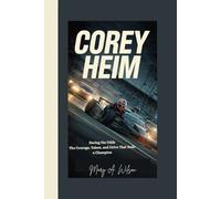 COREY HEIM: Racing the Odds The Courage, Talent, and Drive That Built a Champion