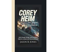 COREY HEIM: The Making of a Champion: How Hard Work and Passion Drove a NASCAR Phenomenon.