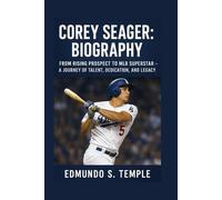 COREY SEAGER: BIOGRAPHY: FROM RISING PROSPECT TO MLB SUPERSTAR - A JOURNEY OF TALENT, DEDICATION, AND LEGACY