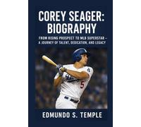 COREY SEAGER: BIOGRAPHY: FROM RISING PROSPECT TO MLB SUPERSTAR - A JOURNEY OF TALENT, DEDICATION, AND LEGACY