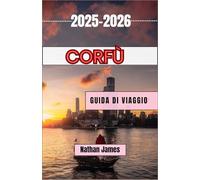 Corfù GUIDA DI VIAGGIO 2025-2026: Un viaggio attraverso litorali senza tempo, villaggi nascosti e il cuore pulsante dell'isola ionica