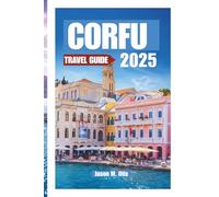CORFU TRAVEL GUIDE 2025: Discover the Magic of Greece’s Emerald Isle with Insider Tips, Stunning Itineraries, Cultural Treasures, and Everything You Need for the Perfect Island Escape