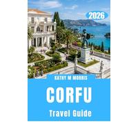 CORFU TRAVEL GUIDE 2026: Secret Shores, Ancient Pathways, and Thrilling Escapes Beyond the Expected
