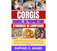 CORGIS MANUEL DU PROPRIÉTAIRE D'ANIMAUX DE COMPAGNIE: Le guide complet sur les soins, la santé, l'habitat , la reproduction, le toilettage, le coût, ... et bien plus encore pour les Cogis