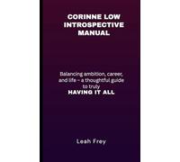CORINNE LOW INTROSPECTIVE MANUAL: Balancing Ambition, Career, and Life - A Thoughtful Guide to Truly HAVING IT ALL