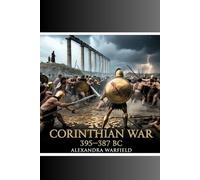 CORINTHIAN WAR: 395-387 BC (Ancient Wars: The Dawn of Civilization's Greatest Conflicts)