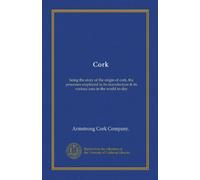 Cork: being the story of the origin of cork, the processes employed in its manufacture & its various uses in the world to-day