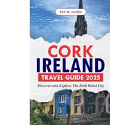 CORK IRELAND TRAVEL GUIDE 2025: Discover and Explore the Irish Rebel City (Rex tourism companion)