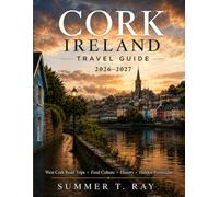 CORK IRELAND TRAVEL GUIDE 2026-2027: West Cork Road Trips • Food Culture • History • Hidden Peninsulas (Summer Ray Travel Series)