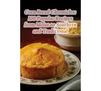 Corn Bread Chronicles: 100 Popular Recipes from Moist to Southern and Traditional