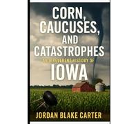 Corn, Caucuses, and Catastrophes: An Irreverent History of Iowa