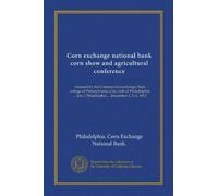 Corn exchange national bank corn show and agricultural conference: Assisted by the Commercial exchange, State college of Pennsylvania, City club of ... Philadelphia ... December 4, 5, 6, 1913
