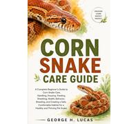 Corn Snake Care Guide: A Complete Beginner’s Guide to Corn Snake Care, Handling, Housing, Feeding, Shedding, Health, Behavior, Breeding, and Creating ... Habitat for a Healthy and Thriving Pet Snake