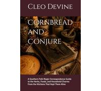 Cornbread and Conjure: A Southern Folk Magic Correspondence Guide to the Herbs, Foods, and Household Charms From the Kitchens That Kept Them Alive