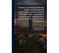 Cornelii Jansenii Yprensis Episcopi Systema De Medicinali Gratia Christi Redemptoris Methodice Expositum Et Theologice Confutatum....fortunato Da Brescia