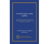 Cornell nature-study leaflets: being a selection with revision, from the teacher's leaflets, home nature-study lessons, junior naturalist monthlies ... Cornell University, Ithaca, N. Y., 1896-1904