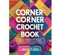 Corner to Corner Crochet Book: Discover 15 Modern C2C Projects for Your Next Creative Journey in Yarn Crafting