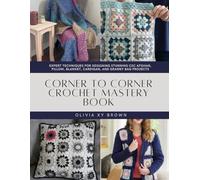 Corner to Corner Crochet Mastery Book: Expert Techniques for Designing Stunning C2C Afghan, Pillow, Blanket, Cardigan, and Granny Bag Projects