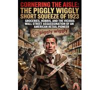 Cornering the Aisle: The Piggly Wiggly Short Squeeze of 1923: Groceries, Hubris, and the Vicious Wall Street Assassination of an American Retail Pioneer