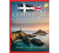 CORNWALL COASTAL WALKS AND HIDDEN BEACHES: SECRET SEA CLIFFS, WILD SWIMMING COVES, SCENIC HIKING TRAILS AND WEEKEND ESCAPES ACROSS CORNWALL