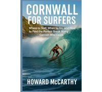 CORNWALL FOR SURFERS: Where to Surf, When to Go, and How to Find the Perfect Break Along Cornish Wild Coast (Wild Coast Chronicles)