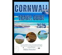 CORNWALL TRAVEL GUIDE 2025: Discover Hidden Gems, Stunning Landscapes, and Authentic Local Experiences Across This Coastal Paradise