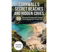 Cornwall's Secret Beaches and Hidden Coves: Discover 50 Untouched Coastal Gems Beyond the Tourist Trail