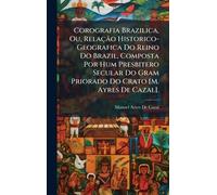 Corografia Brazilica, Ou, Relação Historico-Geografica Do Reino Do Brazil, Composta Por Hum Presbitero Secular Do Gram Priorado Do Crato [M. Ayres De Cazal].