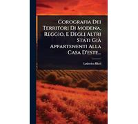 Corografia Dei Territori Di Modena, Reggio, E Degli Altri Stati GiÃ Appartenenti Alla Casa D'este...