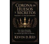 Corona de Huesos y Secretos - Volumen 1: La Voz que Despierta: Una reina silenciada. Un códice prohibido. Un destino que arde en silencio…