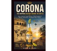 CORONA INSPIRING HISTORY BEHIND THE BOTTLE: How a Mexican Lager Became a Global Symbol of Beaches, Relaxation, and Modern Beer Culture (CILLECTIONS OF SOME WINE HISTORY)