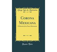 Corona Mexicana: Ó Historia de los Nueve Motezumas (Classic Reprint)