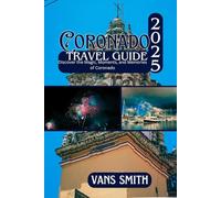 CORONADO TRAVEL GUIDE 2025: Discover the Magic, Moments and Memories of Coronado (Comprehensive First Time Travellers Guide for 2025/2026)