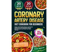 CORONARY ARTERY DISEASE DIET COOKBOOK FOR BEGINNERS: Simple, Heart-Healthy Recipes and Practical Guidance to Lower Cholesterol, Reduce Blood Pressure, ... Heart Naturally | With Full-Color Pictures