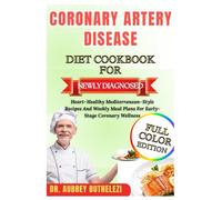 CORONARY ARTERY DISEASE DIET COOKBOOK FOR NEWLY DIAGNOSED: Heart-Healthy Mediterranean-Style Recipes And Weekly Meal Plans For Early-Stage Coronary Wellness