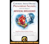 Coronary Artery Disease Prevention Secrets with the Help of Artificial Intelligence: Stop Heart Disease Before It Starts. The 10-Minute-a-Day Heart ... Busy People (AI and Heart Disease Prevention)