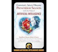 Coronary Artery Disease Prevention Secrets with the Help of Artificial Intelligence: Stop Heart Disease Before It Starts. The 10-Minute-a-Day Heart ... Busy People (AI and Heart Disease Prevention)