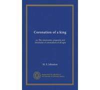 Coronation of a king: or, The ceremonies, pageants and chronicles of coronations of all ages