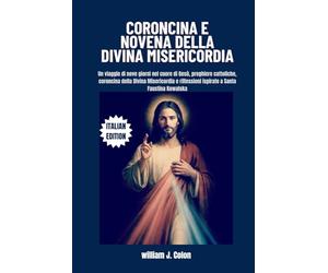 CORONCINA E NOVENA DELLA DIVINA MISERICORDIA: Un viaggio di nove giorni nel cuore di Gesù, preghiere cattoliche, coroncina della Divina Misericordia e riflessioni ispirate a Santa Faustina Kowalska