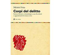 Corpi del delitto. Scienze forensi e criminologia a uso di scrittori e appassionati di cronaca nera (Manuali)