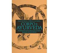Corpo E Ayurveda. Fundamentos Ayurvédicos Para Terapias Manuais E De Movimento (Em Portuguese do Brasil)