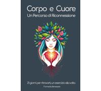 Corpo e Cuore - Un Percorso di Riconnessione: 21 giorni per ritrovarti, un esercizio alla volta
