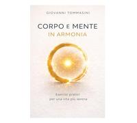 CORPO E MENTE IN ARMONIA: Esercizi pratici per una vita più serena.: 21 (STORIE VERE OFFLINE. Libri e Ebooks da due piattaforme social dimenticate. L'Altro e la Realtà.)