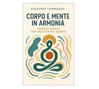 CORPO E MENTE IN ARMONIA: Esercizi pratici per una vita più serena. (STORIE VERE OFFLINE. Libri e Ebooks da due piattaforme social dimenticate. L'Altro e la Realtà.)
