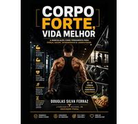 CORPO FORTE, VIDA MELHOR:: A musculação como ferramenta para força, saúde, desempenho e longevidade.
