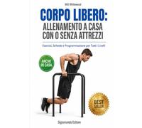 CORPO LIBERO: ALLENAMENTO A CASA CON O SENZA ATTREZZI: Esercizi, Schede e Programmazione per Tutti i Livelli (Allenamento a 360°)