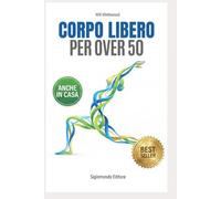 Corpo Libero per Over 50: Allenati dove e quando vuoi senza attrezzi (Crescita a 360°)
