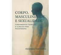 Corpo, Masculinidade e Sexualidade: - “Fundamentos Teóricos e Clínicos para Psicoterapia”