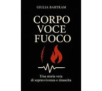 Corpo Voce Fuoco: Una storia vera di sopravvivenza e rinascita